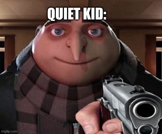 Gru Gun | QUIET KID: | image tagged in gru gun | made w/ Imgflip meme maker