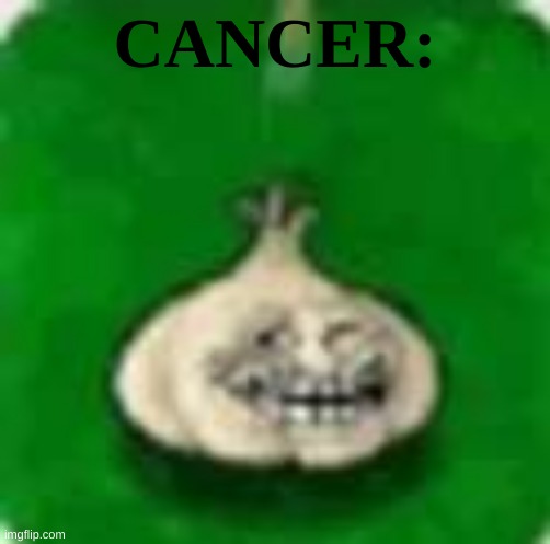 @post above | CANCER: | image tagged in troll garlic | made w/ Imgflip meme maker