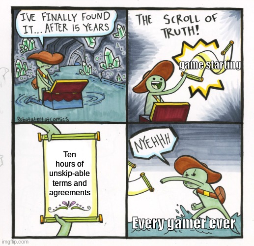 The Scroll Of Truth Meme | game starting; Ten hours of unskip-able terms and agreements; Every gamer ever | image tagged in memes,the scroll of truth | made w/ Imgflip meme maker