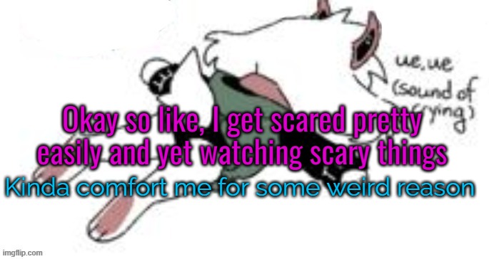 weird | Okay so like, I get scared pretty easily and yet watching scary things; Kinda comfort me for some weird reason | image tagged in ue ue sound of crying | made w/ Imgflip meme maker