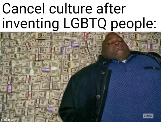 e |  Cancel culture after inventing LGBTQ people: | image tagged in huell money,memes,cancel culture | made w/ Imgflip meme maker