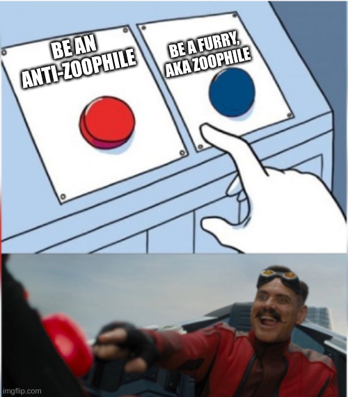 Robotnik Pressing Red Button | BE A FURRY, AKA ZOOPHILE; BE AN ANTI-ZOOPHILE | image tagged in robotnik pressing red button | made w/ Imgflip meme maker