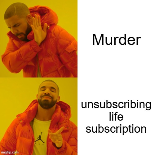 Goofy ahh moment | Murder; unsubscribing life subscription | image tagged in memes,drake hotline bling | made w/ Imgflip meme maker
