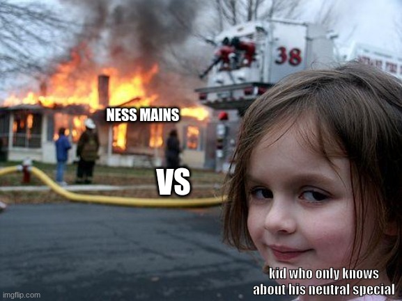 Disaster Girl |  NESS MAINS; VS; kid who only knows about his neutral special | image tagged in memes,disaster girl | made w/ Imgflip meme maker