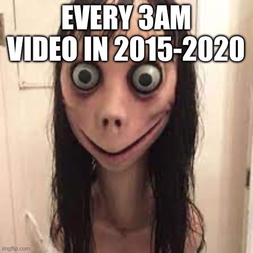 EVERY 3AM VIDEO IN 2015-2020 | made w/ Imgflip meme maker