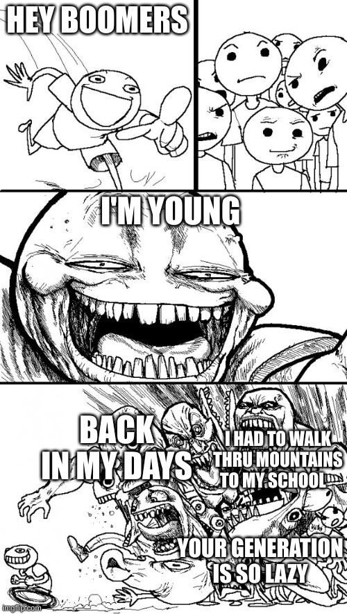Hey Internet Meme | HEY BOOMERS; I'M YOUNG; BACK IN MY DAYS; I HAD TO WALK THRU MOUNTAINS TO MY SCHOOL; YOUR GENERATION IS SO LAZY | image tagged in memes,hey internet | made w/ Imgflip meme maker
