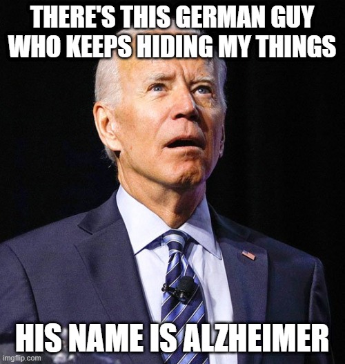 Joe Biden | THERE'S THIS GERMAN GUY WHO KEEPS HIDING MY THINGS HIS NAME IS ALZHEIMER | image tagged in joe biden | made w/ Imgflip meme maker