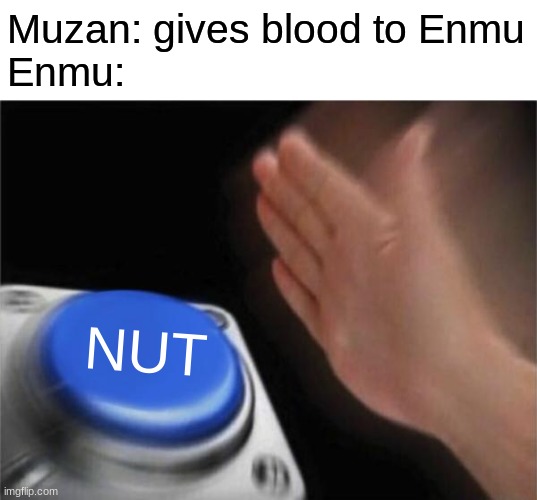 He got the Thousand Year Gai | Muzan: gives blood to Enmu
Enmu:; NUT | image tagged in memes,blank nut button | made w/ Imgflip meme maker
