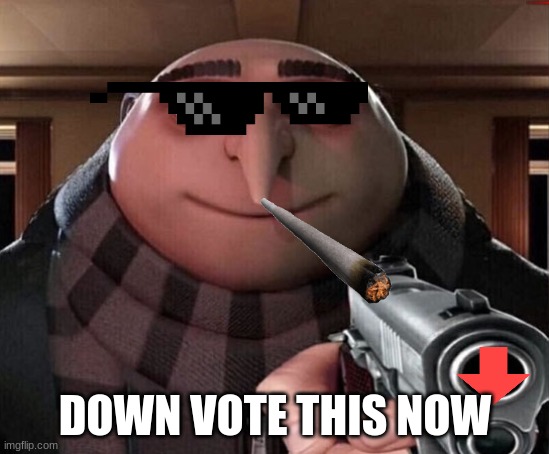 Gru Gun | DOWN VOTE THIS NOW | image tagged in gru gun | made w/ Imgflip meme maker