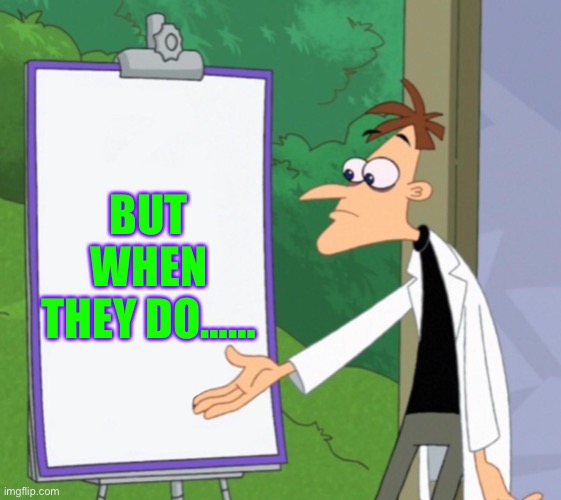 Dr D white board | BUT WHEN THEY DO…… | image tagged in dr d white board | made w/ Imgflip meme maker