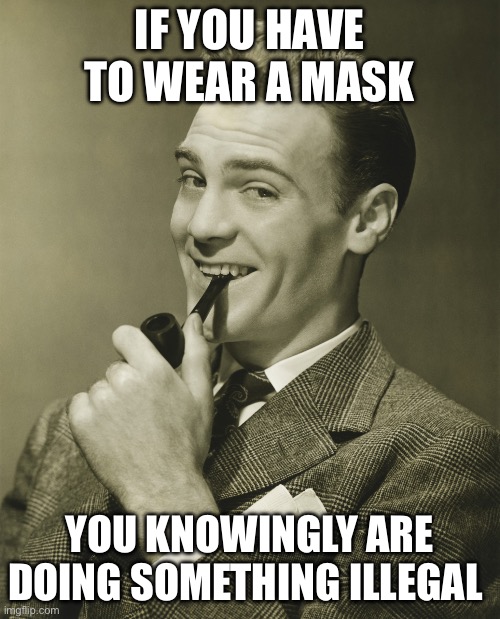 Smug | IF YOU HAVE TO WEAR A MASK YOU KNOWINGLY ARE DOING SOMETHING ILLEGAL | image tagged in smug | made w/ Imgflip meme maker