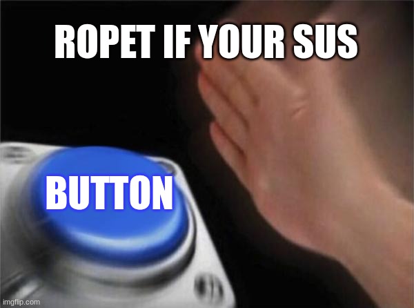 is the sus | ROPET IF YOUR SUS; BUTTON | image tagged in memes,blank nut button | made w/ Imgflip meme maker