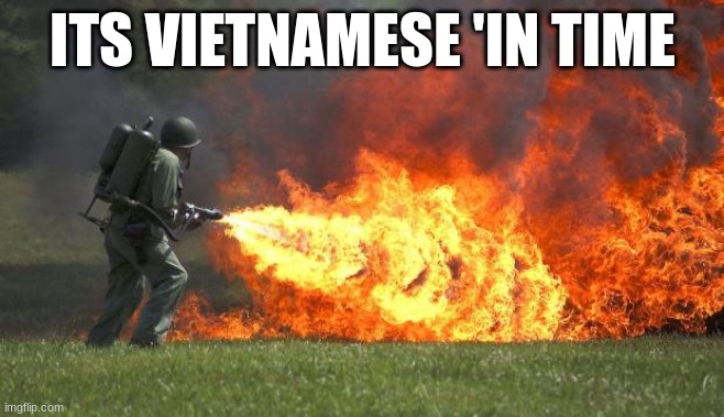 flamethrower | ITS VIETNAMESE 'IN TIME | image tagged in flamethrower | made w/ Imgflip meme maker