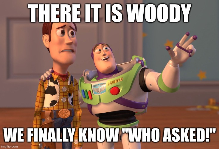 After Years Of Searching....WE FINALLY FOUND IT | THERE IT IS WOODY; WE FINALLY KNOW "WHO ASKED!" | image tagged in memes,x x everywhere | made w/ Imgflip meme maker