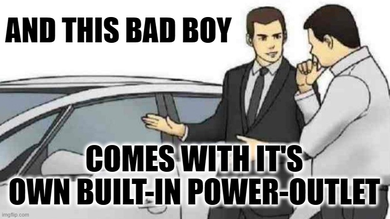 Car Salesman Slaps Roof Of Car Meme | AND THIS BAD BOY COMES WITH IT'S OWN BUILT-IN POWER-OUTLET | image tagged in memes,car salesman slaps roof of car | made w/ Imgflip meme maker