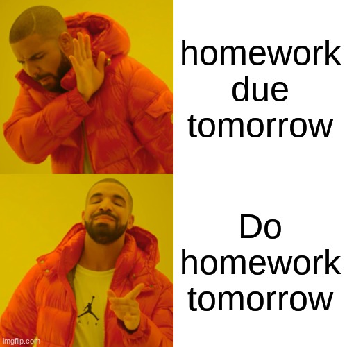 Drake Hotline Bling Meme | homework due tomorrow; Do homework tomorrow | image tagged in memes,drake hotline bling | made w/ Imgflip meme maker
