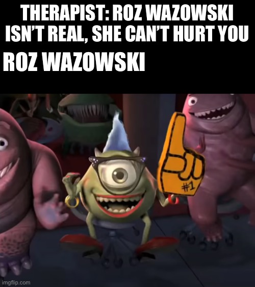 Roz wazowski | THERAPIST: ROZ WAZOWSKI ISN’T REAL, SHE CAN’T HURT YOU; ROZ WAZOWSKI | image tagged in therapist | made w/ Imgflip meme maker