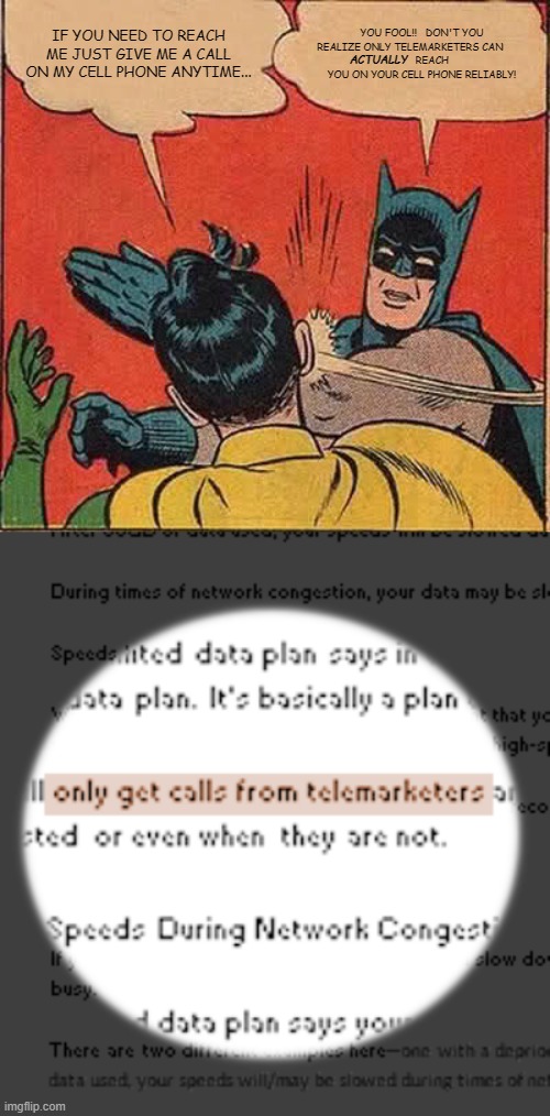 non-voice recorded calls may be subject to STVM policy in times of network congestion | IF YOU NEED TO REACH ME JUST GIVE ME A CALL ON MY CELL PHONE ANYTIME... YOU FOOL!!   DON'T YOU REALIZE ONLY TELEMARKETERS CAN        
       REACH YOU ON YOUR CELL PHONE RELIABLY! ACTUALLY | image tagged in memes,batman slapping robin,cell phones | made w/ Imgflip meme maker