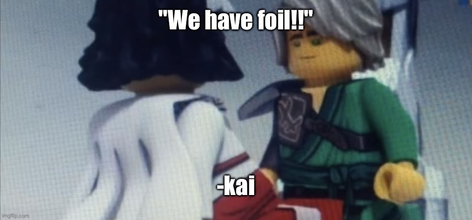 Dont pause ninjago | "We have foil!!"; -kai | image tagged in dont pause ninjago | made w/ Imgflip meme maker