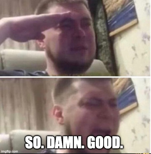 Crying salute | SO. DAMN. GOOD. | image tagged in crying salute | made w/ Imgflip meme maker