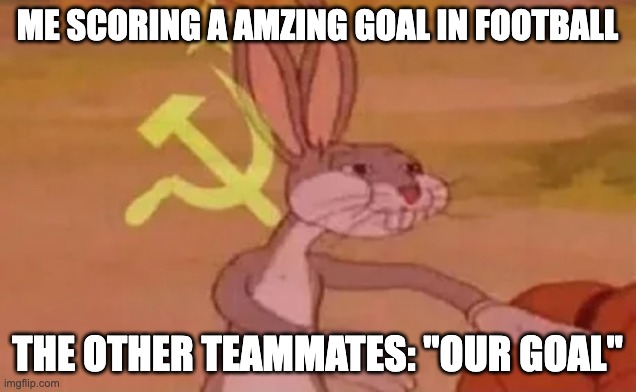 Bugs bunny communist | ME SCORING A AMZING GOAL IN FOOTBALL; THE OTHER TEAMMATES: "OUR GOAL" | image tagged in bugs bunny communist | made w/ Imgflip meme maker