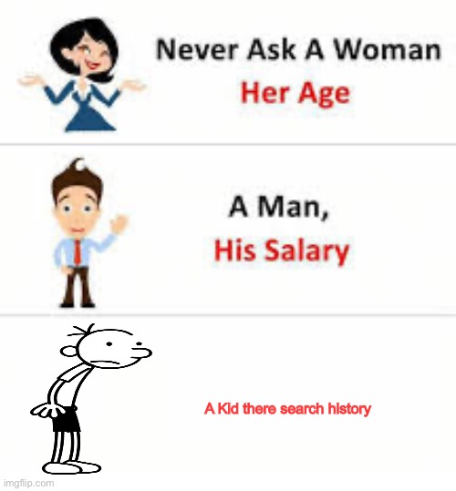 Never ask a woman her age | A Kid there search history | image tagged in never ask a woman her age | made w/ Imgflip meme maker
