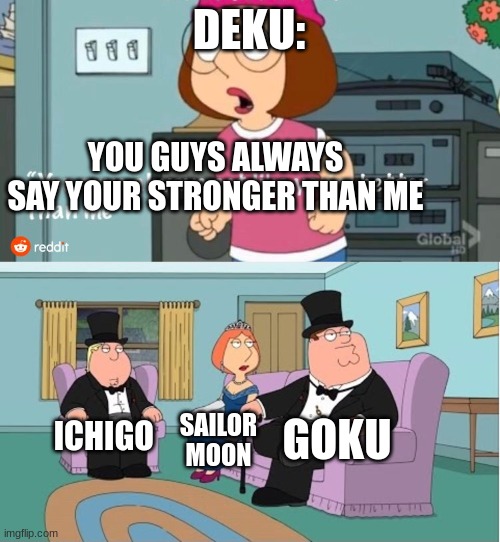Too Real lmao | DEKU:; YOU GUYS ALWAYS SAY YOUR STRONGER THAN ME; GOKU; ICHIGO; SAILOR MOON | image tagged in you guys always act like you're better than me | made w/ Imgflip meme maker