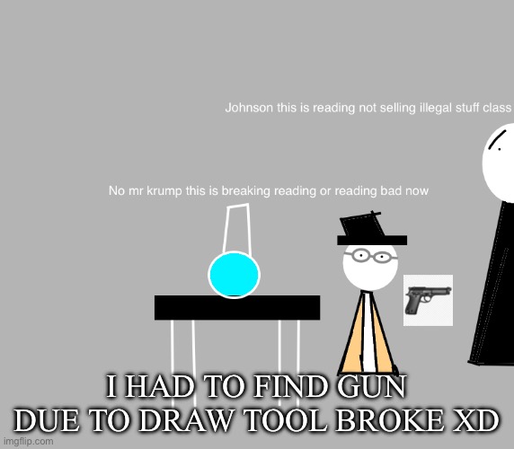 I HAD TO FIND GUN DUE TO DRAW TOOL BROKE XD | made w/ Imgflip meme maker