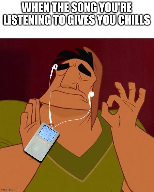 just feel good | WHEN THE SONG YOU'RE LISTENING TO GIVES YOU CHILLS | image tagged in when x just right | made w/ Imgflip meme maker