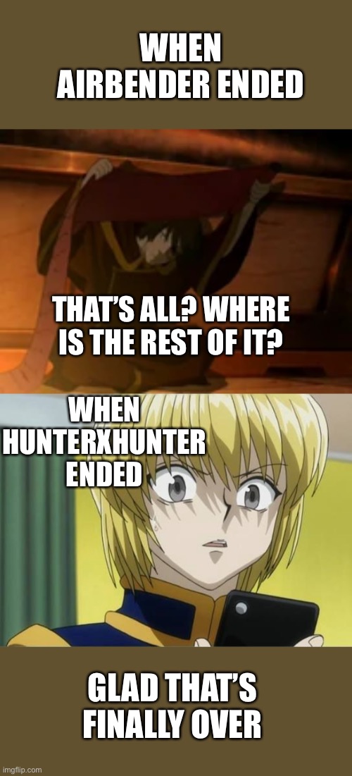 WHEN AIRBENDER ENDED; THAT’S ALL? WHERE IS THE REST OF IT? WHEN HUNTERXHUNTER ENDED; GLAD THAT’S FINALLY OVER | image tagged in zuko where is the rest of it,kurapika lookin at his phone weird | made w/ Imgflip meme maker