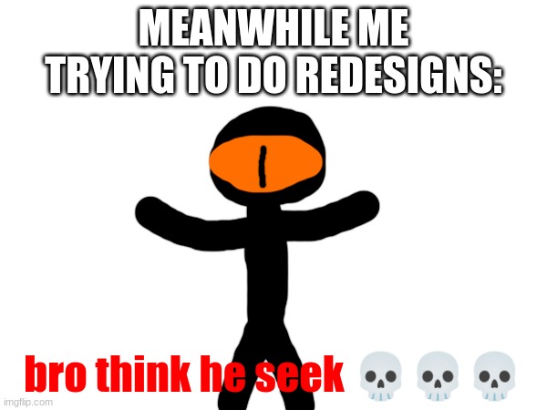 XD | MEANWHILE ME TRYING TO DO REDESIGNS:; bro think he seek 💀💀💀 | made w/ Imgflip meme maker