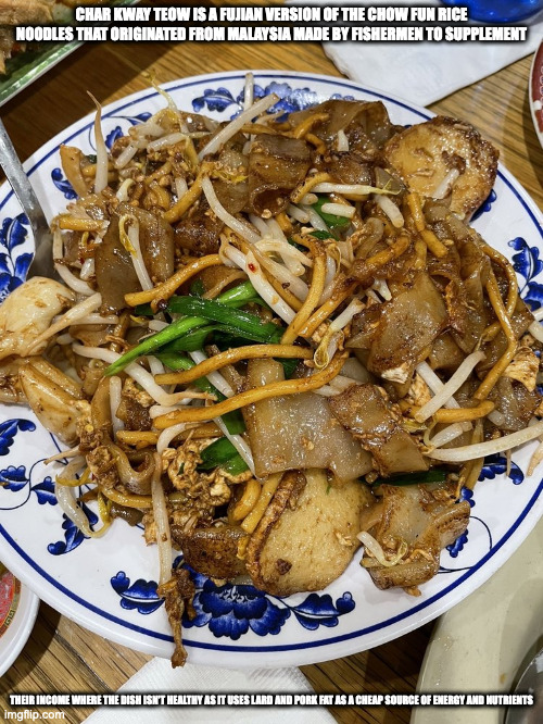 Char Kway Teow | CHAR KWAY TEOW IS A FUJIAN VERSION OF THE CHOW FUN RICE NOODLES THAT ORIGINATED FROM MALAYSIA MADE BY FISHERMEN TO SUPPLEMENT; THEIR INCOME WHERE THE DISH ISN'T HEALTHY AS IT USES LARD AND PORK FAT AS A CHEAP SOURCE OF ENERGY AND NUTRIENTS | image tagged in food,memes,noodles | made w/ Imgflip meme maker