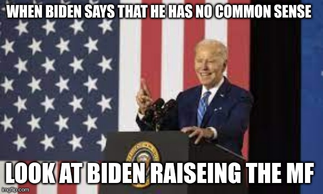 Biden and No CS (common sense) | WHEN BIDEN SAYS THAT HE HAS NO COMMON SENSE; LOOK AT BIDEN RAISEING THE MF | made w/ Imgflip meme maker