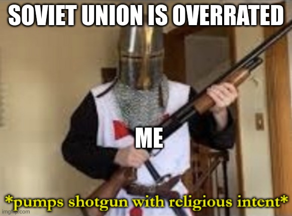 The soviet union theme comes on | SOVIET UNION IS OVERRATED; ME | image tagged in loads shotgun with religious intent | made w/ Imgflip meme maker
