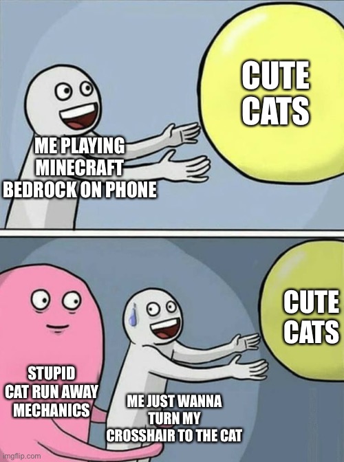 big yellow ball and... | ME PLAYING MINECRAFT BEDROCK ON PHONE CUTE CATS STUPID CAT RUN AWAY MECHANICS CUTE CATS ME JUST WANNA TURN MY CROSSHAIR TO THE CAT | image tagged in big yellow ball and | made w/ Imgflip meme maker