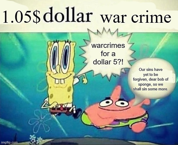 They've really gotten Cheaper! | 1.05$; war crime; warcrimes for a dollar 5?! Our sins have yet to be forgiven, dear bob of sponge, so we shall sin some more. | image tagged in 5 dollar foot long | made w/ Imgflip meme maker