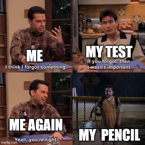 i hate this | MY TEST; ME; ME AGAIN; MY  PENCIL | image tagged in i think i forgot something | made w/ Imgflip meme maker