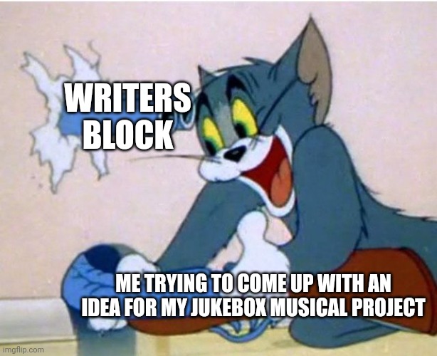 WHY NOW | WRITERS BLOCK; ME TRYING TO COME UP WITH AN IDEA FOR MY JUKEBOX MUSICAL PROJECT | image tagged in tom and jerry | made w/ Imgflip meme maker