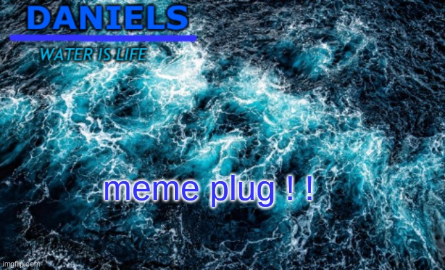 daniels water template | meme plug ! ! | image tagged in daniels water template | made w/ Imgflip meme maker