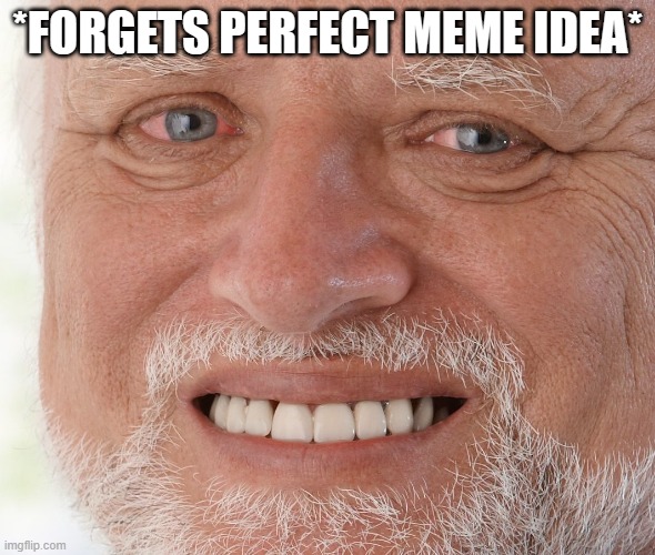 Hide the Pain Harold | *FORGETS PERFECT MEME IDEA* | image tagged in hide the pain harold | made w/ Imgflip meme maker
