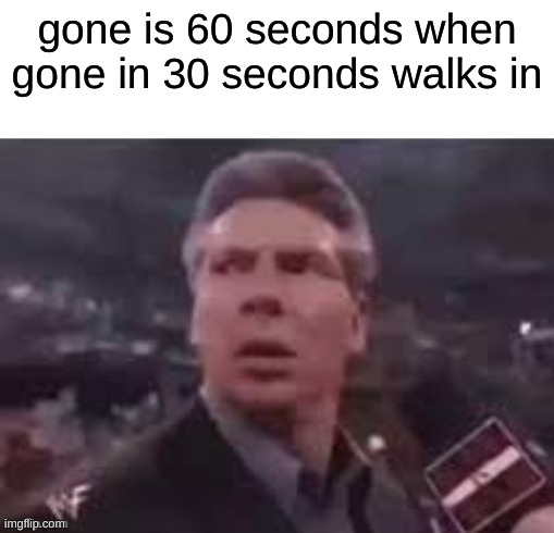 Anybody seen that movie? | gone is 60 seconds when gone in 30 seconds walks in | image tagged in x when x walks in | made w/ Imgflip meme maker