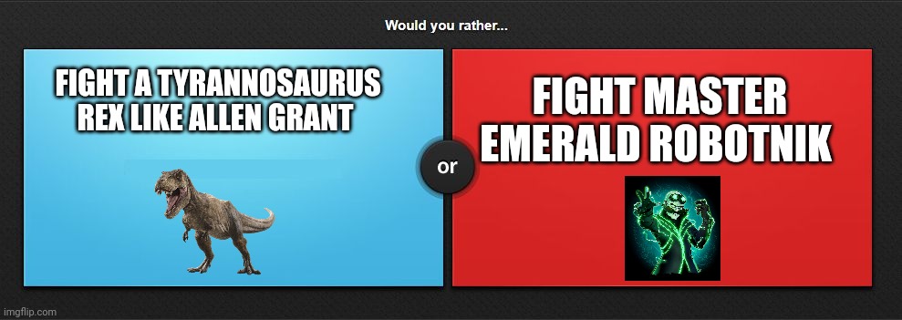Would you rather fight a tyrannosaurus Rex or fight master emerald Robotnik | FIGHT MASTER EMERALD ROBOTNIK; FIGHT A TYRANNOSAURUS REX LIKE ALLEN GRANT | image tagged in would you rather | made w/ Imgflip meme maker