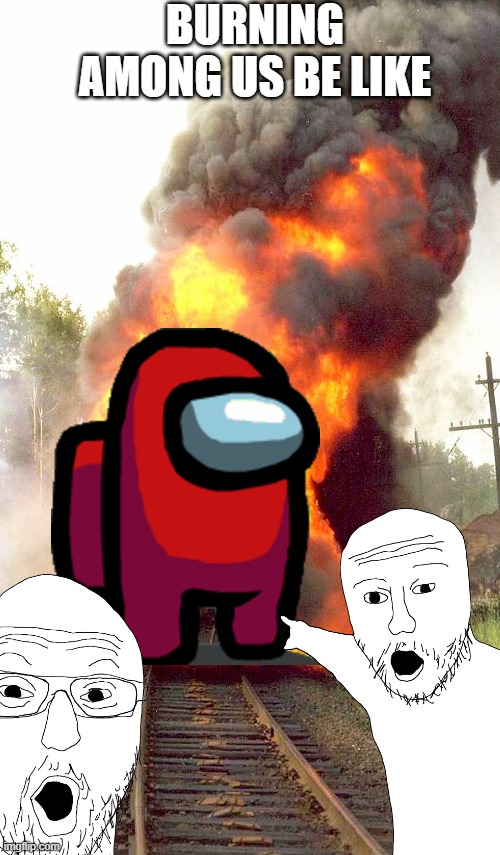 Burning Among us | BURNING AMONG US BE LIKE | image tagged in burning train | made w/ Imgflip meme maker