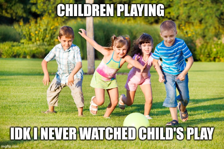 Children Playing | CHILDREN PLAYING; IDK I NEVER WATCHED CHILD'S PLAY | image tagged in children playing | made w/ Imgflip meme maker