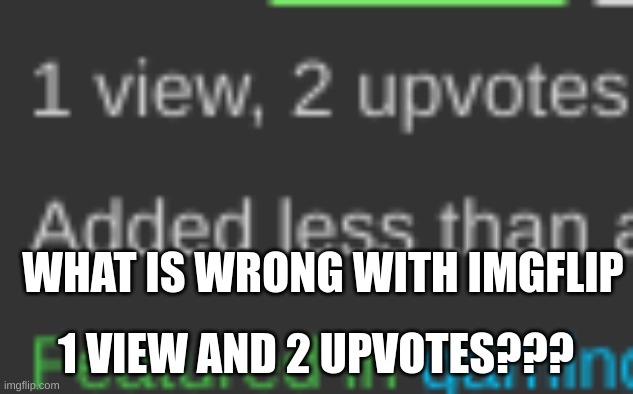 imgflip whats going on | WHAT IS WRONG WITH IMGFLIP; 1 VIEW AND 2 UPVOTES??? | image tagged in confused,memes | made w/ Imgflip meme maker