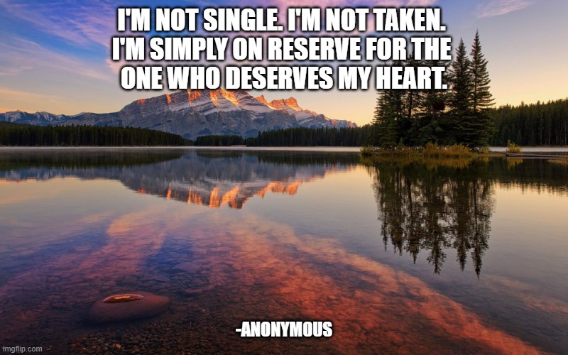 Serene | I'M NOT SINGLE. I'M NOT TAKEN. 
I'M SIMPLY ON RESERVE FOR THE 
ONE WHO DESERVES MY HEART. -ANONYMOUS | image tagged in serene | made w/ Imgflip meme maker