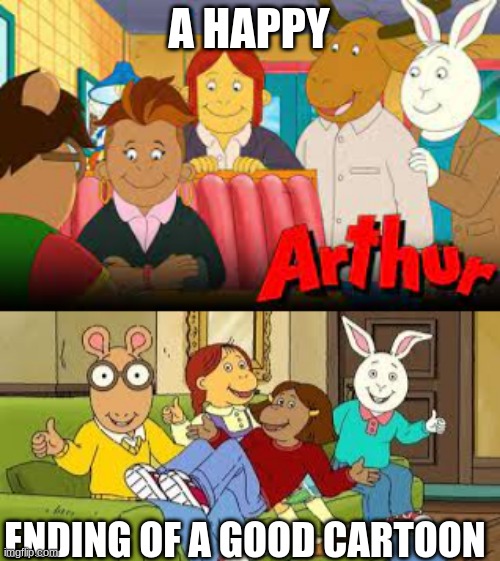 Arthur | A HAPPY; ENDING OF A GOOD CARTOON | image tagged in memes | made w/ Imgflip meme maker