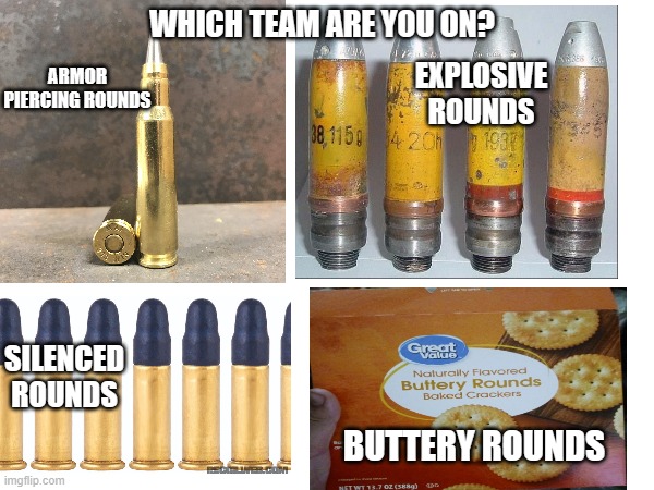 Ammunition | WHICH TEAM ARE YOU ON? EXPLOSIVE ROUNDS; ARMOR PIERCING ROUNDS; SILENCED ROUNDS; BUTTERY ROUNDS | image tagged in bullets,food,ammunition,guns,memes | made w/ Imgflip meme maker