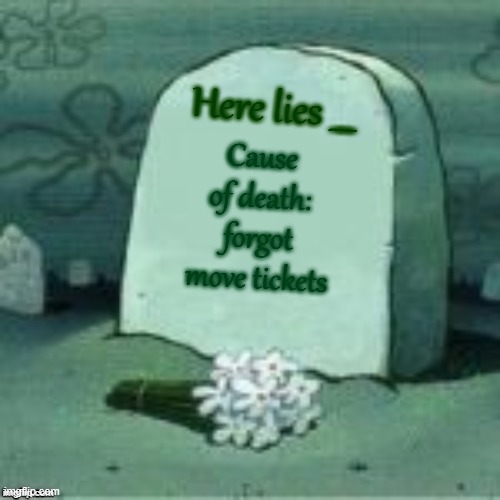 Here Lies X | Cause of death: forgot move tickets Here lies ___ | image tagged in here lies x | made w/ Imgflip meme maker