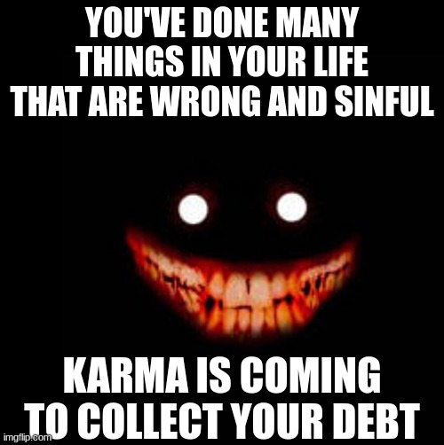 Listen to my words, heed my warning, You. Will. Pay. | YOU'VE DONE MANY THINGS IN YOUR LIFE THAT ARE WRONG AND SINFUL; KARMA IS COMING TO COLLECT YOUR DEBT | image tagged in karma's a bitch,a wolf in sheep's clothing,punishment of debt | made w/ Imgflip meme maker